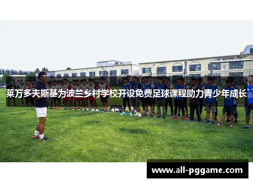 莱万多夫斯基为波兰乡村学校开设免费足球课程助力青少年成长