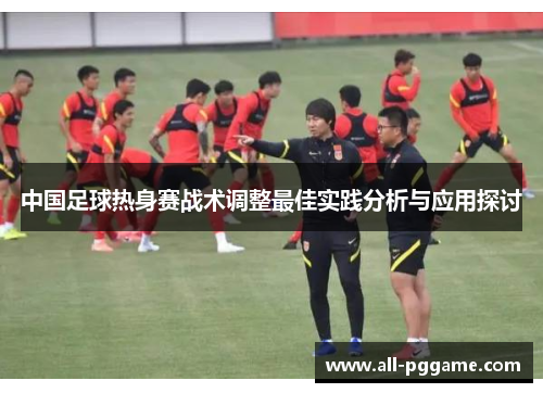 中国足球热身赛战术调整最佳实践分析与应用探讨