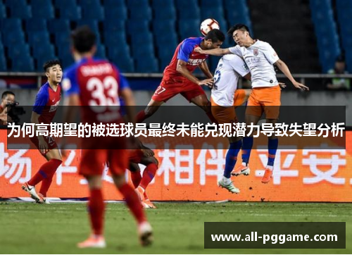 为何高期望的被选球员最终未能兑现潜力导致失望分析