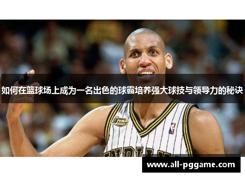 如何在篮球场上成为一名出色的球霸培养强大球技与领导力的秘诀