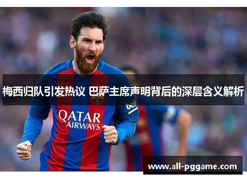 梅西归队引发热议 巴萨主席声明背后的深层含义解析
