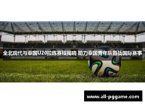 全北现代与泰国U20拉练赛程揭晓 助力泰国青年队备战国际赛事