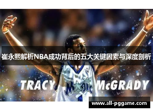 崔永熙解析NBA成功背后的五大关键因素与深度剖析