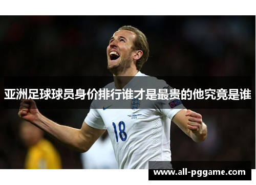 亚洲足球球员身价排行谁才是最贵的他究竟是谁