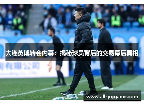 大连英博转会内幕：揭秘球员背后的交易幕后真相