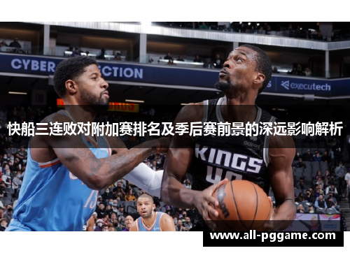 快船三连败对附加赛排名及季后赛前景的深远影响解析