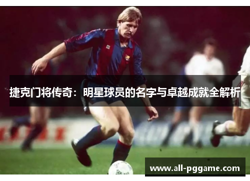 捷克门将传奇：明星球员的名字与卓越成就全解析