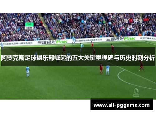 阿贾克斯足球俱乐部崛起的五大关键里程碑与历史时刻分析