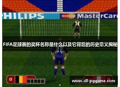 FIFA足球赛的奖杯名称是什么以及它背后的历史意义揭秘