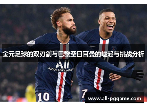 金元足球的双刃剑与巴黎圣日耳曼的崛起与挑战分析 金元足球的双刃剑与巴黎圣日耳曼的崛起与挑战分析