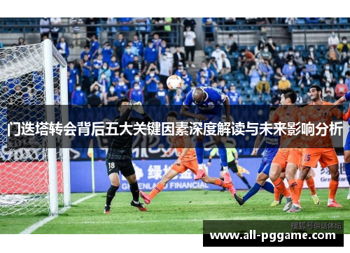 门迭塔转会背后五大关键因素深度解读与未来影响分析