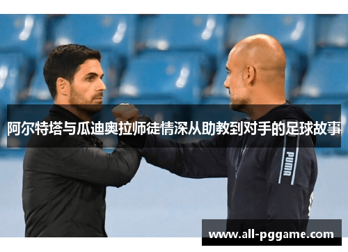 阿尔特塔与瓜迪奥拉师徒情深从助教到对手的足球故事