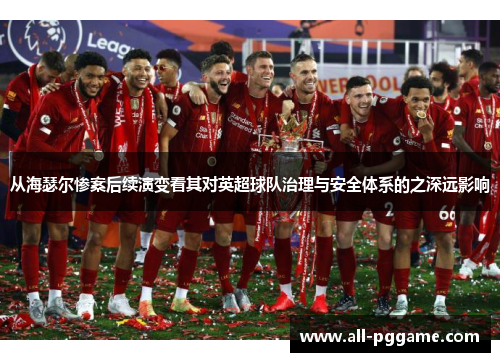 从海瑟尔惨案后续演变看其对英超球队治理与安全体系的之深远影响