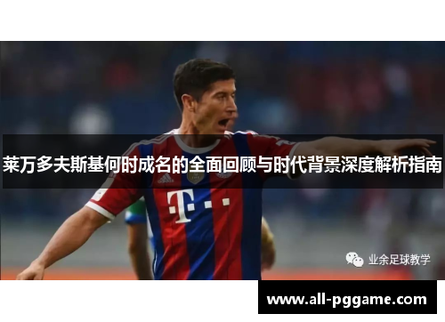 莱万多夫斯基何时成名的全面回顾与时代背景深度解析指南