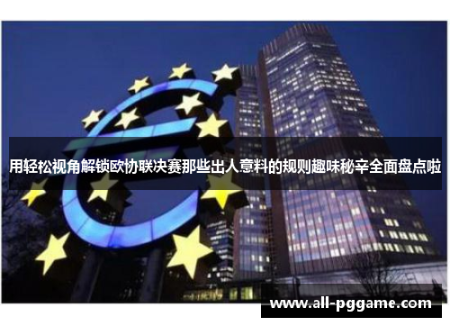 用轻松视角解锁欧协联决赛那些出人意料的规则趣味秘辛全面盘点啦