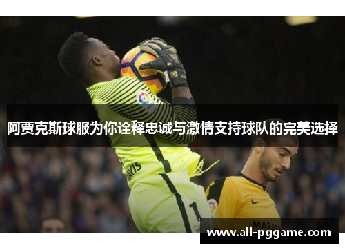 阿贾克斯球服为你诠释忠诚与激情支持球队的完美选择