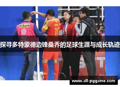 探寻多特蒙德边锋桑乔的足球生涯与成长轨迹