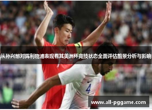 从孙兴慜对阵利物浦表现看其美洲杯竞技状态全面评估前景分析与影响 从孙兴慜对阵利物浦表现看其美洲杯竞技状态全面评估前景分析与影响