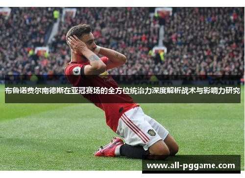 布鲁诺费尔南德斯在亚冠赛场的全方位统治力深度解析战术与影响力研究 布鲁诺费尔南德斯在亚冠赛场的全方位统治力深度解析战术与影响力研究