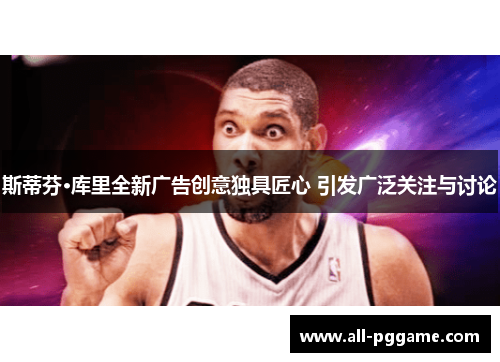 斯蒂芬·库里全新广告创意独具匠心 引发广泛关注与讨论 斯蒂芬·库里全新广告创意独具匠心 引发广泛关注与讨论