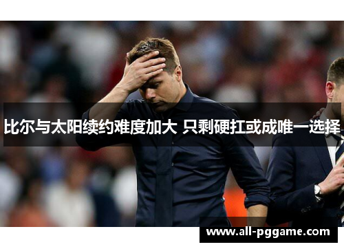 比尔与太阳续约难度加大 只剩硬扛或成唯一选择