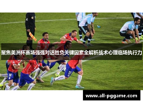 聚焦美洲杯赛场强强对话胜负关键因素全解析战术心理临场执行力 聚焦美洲杯赛场强强对话胜负关键因素全解析战术心理临场执行力