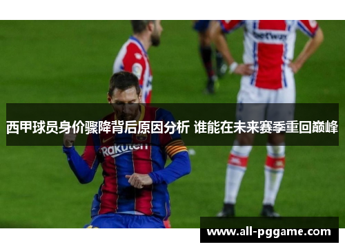 西甲球员身价骤降背后原因分析 谁能在未来赛季重回巅峰